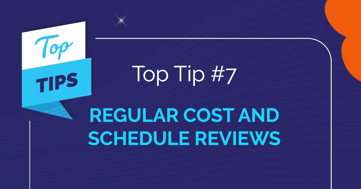 Top Tip #7 - Regular cost and schedule reviews